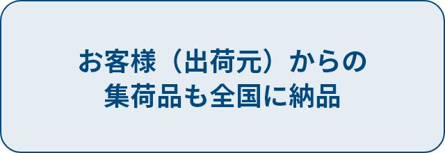 お客様（出荷元）からの集荷品も全国に納品