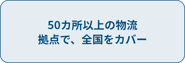50カ所以上の物流拠点で、全国をカバー